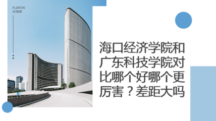 海口经济学院与广东科技学院对比 谁更胜一筹？差距大吗？